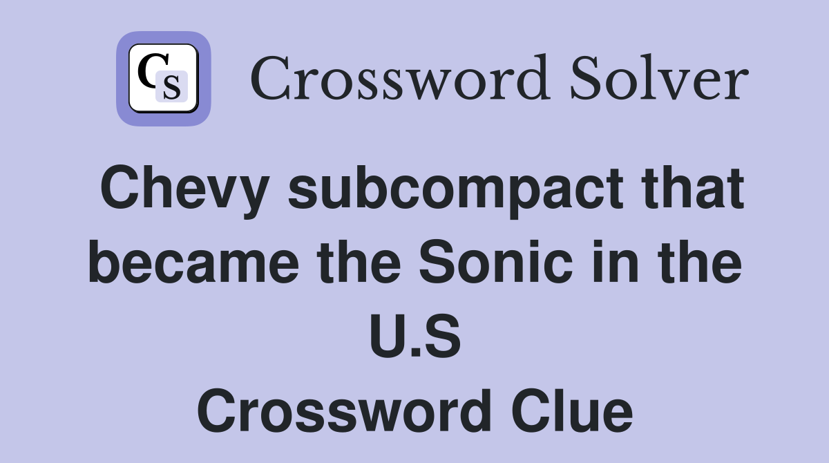 Chevy subcompact that became the Sonic in the U S Crossword Clue